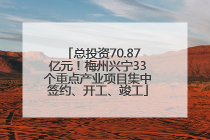 总投资70.87亿元！梅州兴宁33个重点产业项目集中签约、开工、竣工