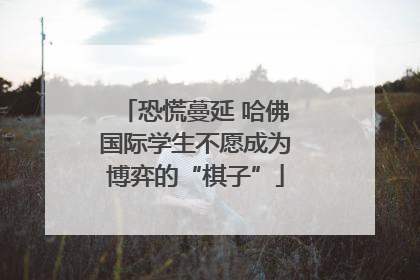 恐慌蔓延 哈佛国际学生不愿成为博弈的“棋子”