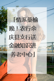 情系桑榆晚！农行余庆县支行送金融知识进养老中心
