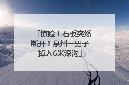 惊险！石板突然断开！泉州一男子掉入6米深沟