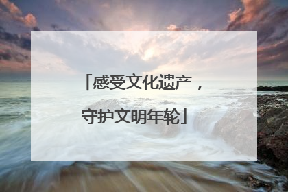 感受文化遗产，守护文明年轮