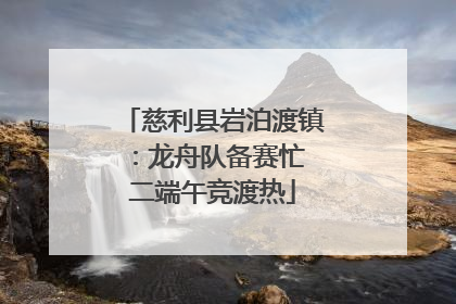 慈利县岩泊渡镇：龙舟队备赛忙 二端午竞渡热