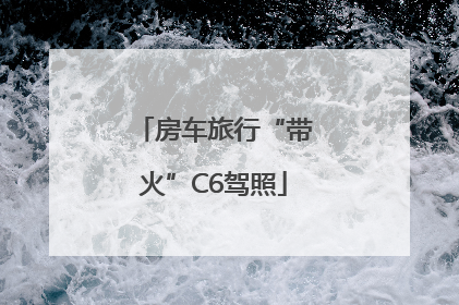 房车旅行“带火”C6驾照