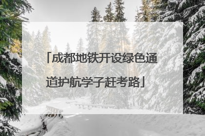 成都地铁开设绿色通道护航学子赶考路