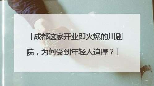 成都这家开业即火爆的川剧院，为何受到年轻人追捧？