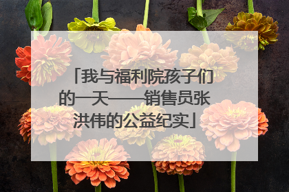 我与福利院孩子们的一天——销售员张洪伟的公益纪实