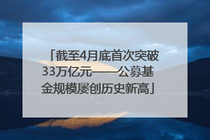 截至4月底首次突破33万亿元——公募基金规模屡创历史新高