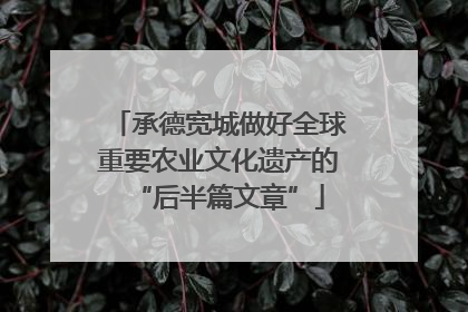 承德宽城做好全球重要农业文化遗产的“后半篇文章”