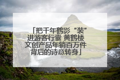 把千年鹤影“装”进游客行囊 黄鹤楼文创产品年销百万件背后的诗意转身