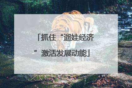 抓住“遛娃经济”激活发展动能
