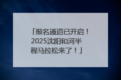 报名通道已开启！2025沈阳和河半程马拉松来了！