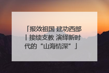 报效祖国 建功西部丨接续支教 演绎新时代的“山海情深”