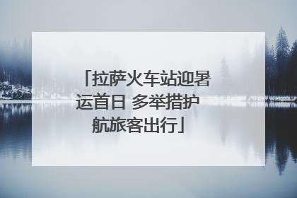 拉萨火车站迎暑运首日 多举措护航旅客出行
