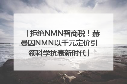 拒绝NMN智商税！赫曼因NMN以千元定价引领科学抗衰新时代