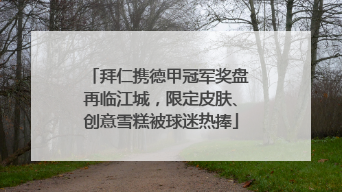 拜仁携德甲冠军奖盘再临江城，限定皮肤、创意雪糕被球迷热捧