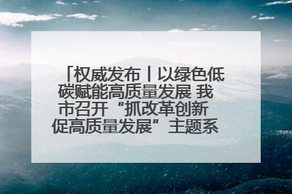 权威发布丨以绿色低碳赋能高质量发展 我市召开“抓改革创新 促高质量发展”主题系列新闻发布会第七场