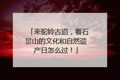 来驼铃古道，看石景山的文化和自然遗产日怎么过！