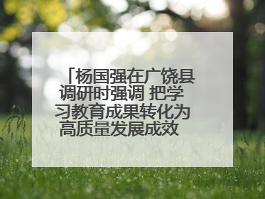 杨国强在广饶县调研时强调 把学习教育成果转化为高质量发展成效 推动经济稳健向好进中提质