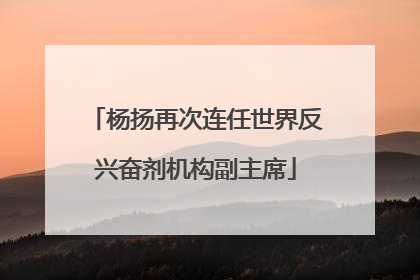杨扬再次连任世界反兴奋剂机构副主席