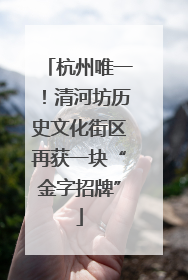 杭州唯一！清河坊历史文化街区再获一块“金字招牌”