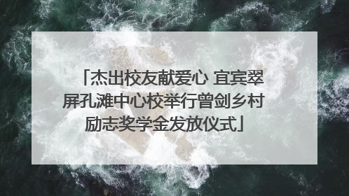 杰出校友献爱心 宜宾翠屏孔滩中心校举行曾剑乡村励志奖学金发放仪式