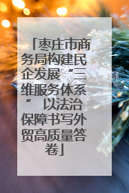 枣庄市商务局构建民企发展“三维服务体系” 以法治保障书写外贸高质量答卷