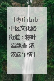 枣庄市市中区文化路街道：粽叶溢飘香 浓浓端午情