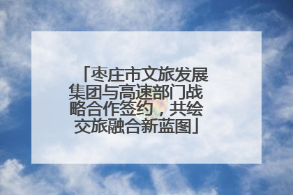 枣庄市文旅发展集团与高速部门战略合作签约，共绘交旅融合新蓝图