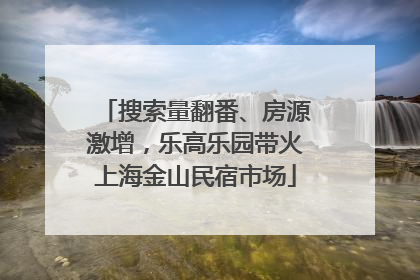 搜索量翻番、房源激增，乐高乐园带火上海金山民宿市场