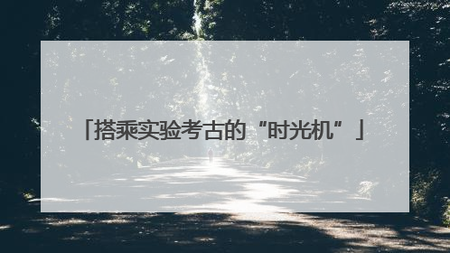 搭乘实验考古的“时光机”