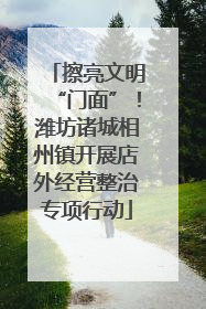 擦亮文明“门面”！潍坊诸城相州镇开展店外经营整治专项行动