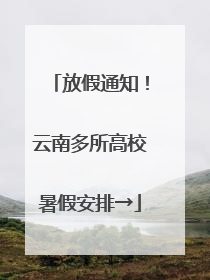 放假通知！云南多所高校暑假安排→