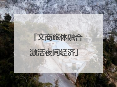 文商旅体融合激活夜间经济