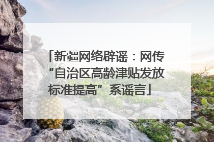 新疆网络辟谣：网传“自治区高龄津贴发放标准提高”系谣言