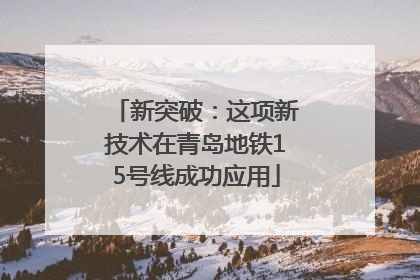 新突破：这项新技术在青岛地铁15号线成功应用