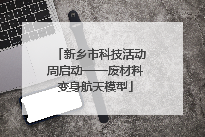 新乡市科技活动周启动——废材料变身航天模型