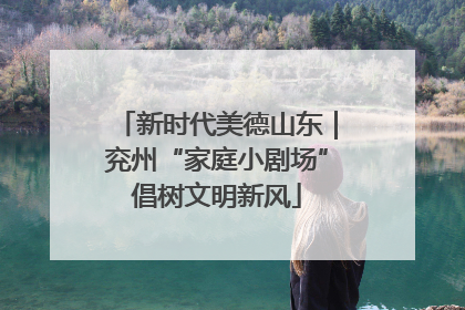 新时代美德山东｜兖州“家庭小剧场”倡树文明新风