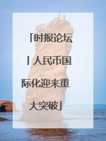 时报论坛丨人民币国际化迎来重大突破