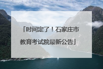 时间定了！石家庄市教育考试院最新公告