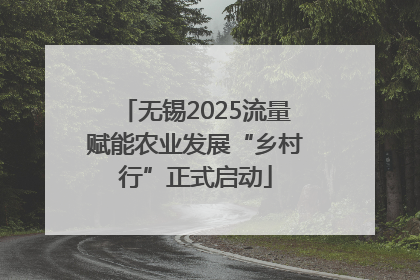 无锡2025流量赋能农业发展“乡村行”正式启动
