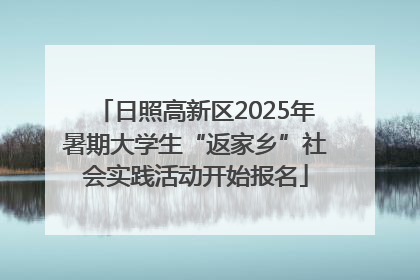 日照高新区2025年暑期大学生“返家乡”社会实践活动开始报名