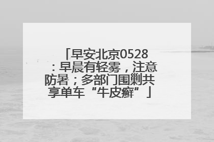 早安北京0528：早晨有轻雾，注意防暑；多部门围剿共享单车“牛皮癣”
