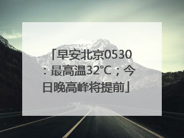 早安北京0530：最高温32℃；今日晚高峰将提前