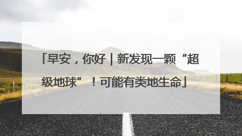 早安，你好｜新发现一颗“超级地球”！可能有类地生命