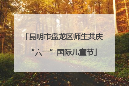 昆明市盘龙区师生共庆“六一”国际儿童节