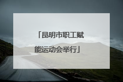 昆明市职工赋能运动会举行