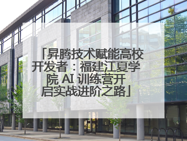 昇腾技术赋能高校开发者：福建江夏学院 AI 训练营开启实战进阶之路