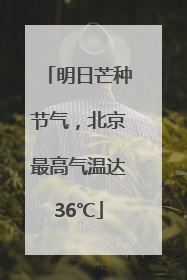 明日芒种节气，北京最高气温达36℃