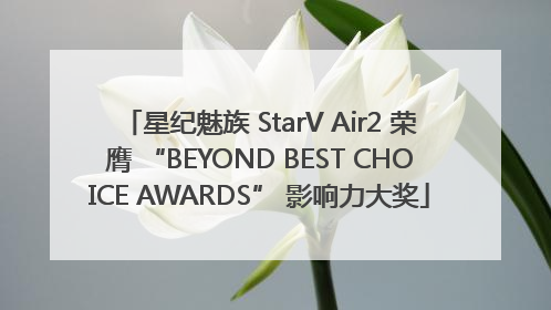 星纪魅族 StarV Air2 荣膺 “BEYOND BEST CHOICE AWARDS” 影响力大奖
