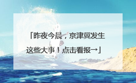 昨夜今晨，京津冀发生这些大事！点击看报→
